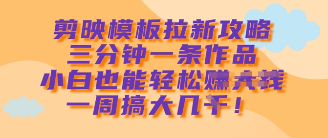 剪映模板拉新攻略，三分钟一条作品，小白也能轻松一周搞大几k——豪客资源创业项目网-豪客资源_豪客资源库