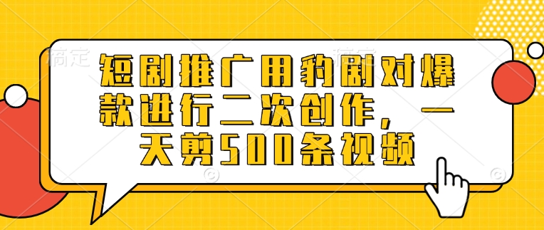 短剧推广用豹剧对爆款进行二次创作，一天剪500条视频——豪客资源创业项目网-豪客资源_豪客资源库