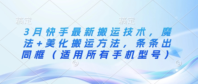 3月快手最新搬运技术，魔法+美化搬运方法，条条出同框（适用所有手机型号）——豪客资源创业项目网-豪客资源_豪客资源库