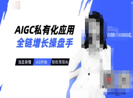 AIGC私有化应用全链增长操盘手，浅显易懂，从0开始轻松，驾驭AI——豪客资源创业项目网-豪客资源_豪客资源库