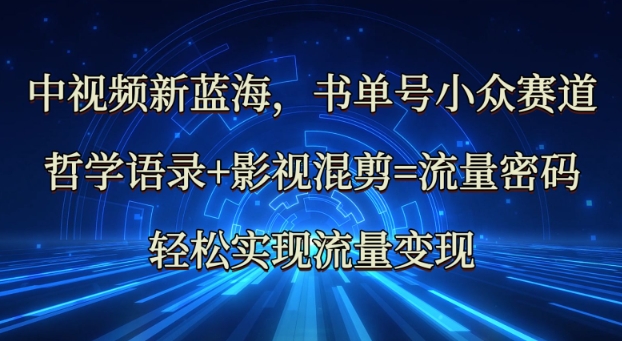 中视频新蓝海：哲学语录+影视混剪=流量密码，轻松实现流量变现——豪客资源创业项目网-豪客资源_豪客资源库
