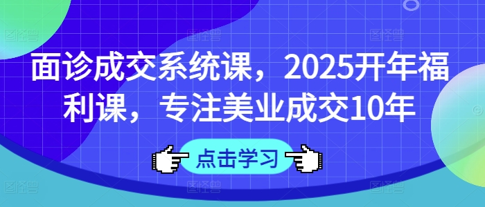 面诊成交系统课，2025开年福利课，专注美业成交10年——豪客资源创业项目网-豪客资源_豪客资源库