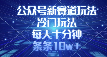 公众号新赛道玩法，冷门玩法，每天十分钟，条条10w+——豪客资源创业项目网-豪客资源_豪客资源库