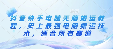 抖音快手电脑无脑搬运教程，史上最强电脑搬运技术，适合所有赛道——豪客资源创业项目网-豪客资源_豪客资源库