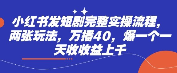 小红书发短剧完整实操流程，两张玩法，万播40，爆一个一天收收益上千_豪客资源库