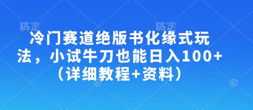 冷门赛道绝版书化缘式玩法，小试牛刀也能日入100+（详细教程+资料）——豪客资源创业项目网-豪客资源_豪客资源库