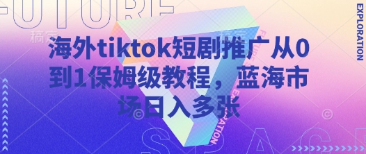 海外tiktok短剧推广从0到1保姆级教程，蓝海市场日入多张——豪客资源创业项目网-豪客资源_豪客资源库