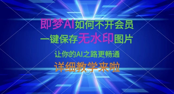即梦AI如何不开会员，一键保存无水印图片，让你的AI之路更畅通，详细教学来啦——豪客资源创业项目网-豪客资源_豪客资源库