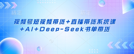 视频号短视频带货+直播带货系统课+AI+Deep-Seek书单带货——豪客资源创业项目网-豪客资源_豪客资源库