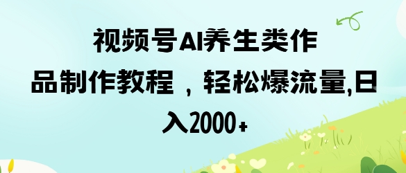 视频号ai养生类作品制作教程，轻松爆流量，日入数张——豪客资源创业项目网-豪客资源_豪客资源库
