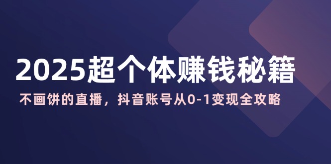 （14497期）2025超个体赚钱秘籍：不画饼的直播，抖音账号从0-1变现全攻略_豪客资源创业项目网-豪客资源_豪客资源库