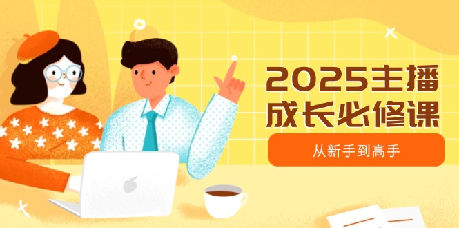 （14510期）2025主播成长必修课，主播从新手到高手，涵盖趋势、定位、能力构建等_豪客资源创业项目网-豪客资源_豪客资源库