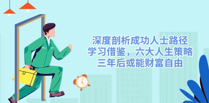 （14408期）深度剖析成功人士路径，学习借鉴，六大人生策略，三年后或能财富自由_豪客资源创业项目网-豪客资源_豪客资源库