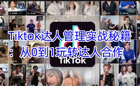 Tiktok达人管理实战秘籍：从0到1玩转达人合作——豪客资源创业项目网-豪客资源_豪客资源库