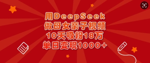 用DeepSeek做母女亲子视频,10天吸粉18万,单日变现多张——豪客资源创业项目网-豪客资源_豪客资源库