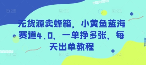 无货源卖蜂箱，小黄鱼蓝海赛道4.0，一单挣多张，每天出单教程——豪客资源创业项目网-豪客资源_豪客资源库
