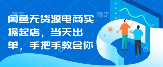 闲鱼无货源电商实操起店，当天出单，手把手教会你_豪客资源库