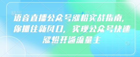 语音直播公众号涨粉实战指南，你抓住新风口，实现公众号快速涨粉开通流量主_豪客资源库
