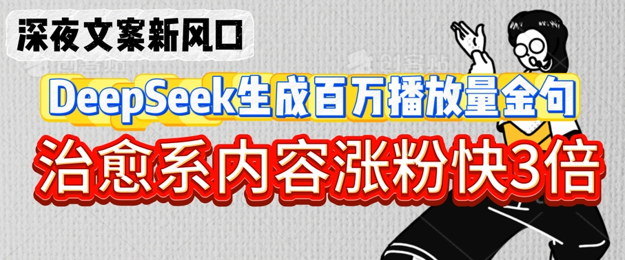 深夜文案新风口：DeepSeek生成百万播放量金句，治愈系内容涨粉快3倍_豪客资源库