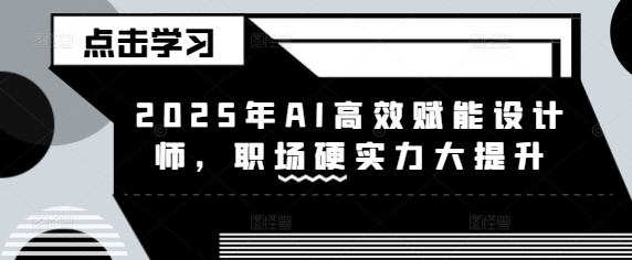 2025年AI高效赋能设计师，职场硬实力大提升——豪客资源创业项目网-豪客资源_豪客资源库