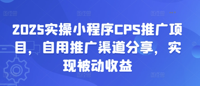 2025实操小程序CPS推广项目，自用推广渠道分享，实现被动收益——豪客资源创业项目网-豪客资源_豪客资源库