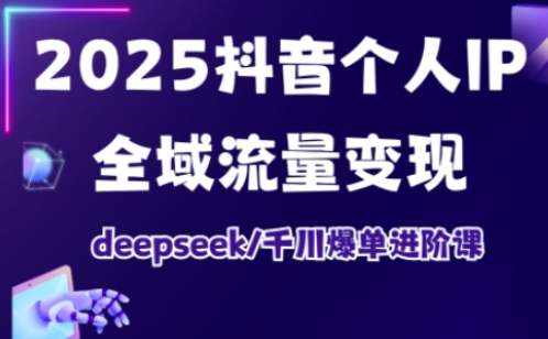2025抖音个人IP全域流量变现进阶课，deepseek千川爆单进阶课——豪客资源创业项目网-豪客资源_豪客资源库