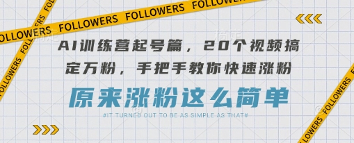 AI训练营起号篇，20个视频搞定万粉，手把手教你快速涨粉——豪客资源创业项目网-豪客资源_豪客资源库