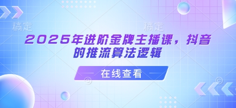 2025年进阶金牌主播课，抖音的推流算法逻辑——豪客资源创业项目网-豪客资源_豪客资源库