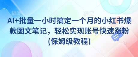 AI+批量一小时搞定一个月的小红书爆款图文笔记，轻松实现账号快速涨粉(保姆级教程)——豪客资源创业项目网-豪客资源_豪客资源库