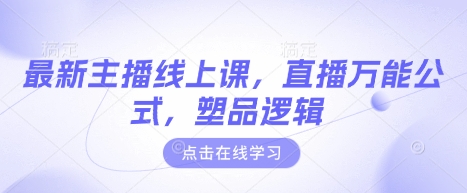 最新主播线上课，直播万能公式，塑品逻辑——豪客资源创业项目网-豪客资源_豪客资源库