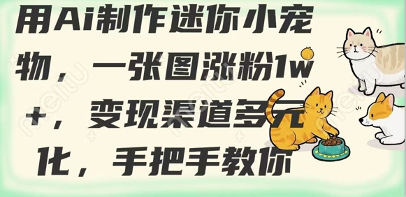 用AI制作迷你小宠物，一张图涨粉1w+，变现渠道多元化，手把手教你——豪客资源创业项目网-豪客资源_豪客资源库
