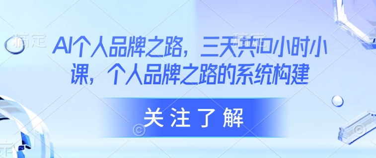 AI个人品牌之路，​三天共10小时小课，个人品牌之路的系统构建——豪客资源创业项目网-豪客资源_豪客资源库