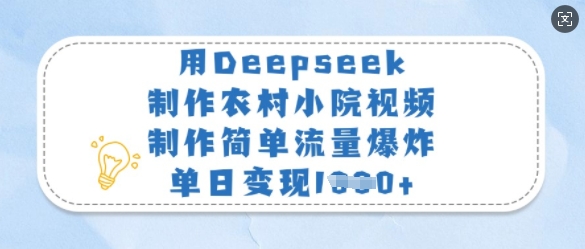 用Deepseek制作农村小院视频，制作简单流量爆炸，单日变现多张——豪客资源创业项目网-豪客资源_豪客资源库