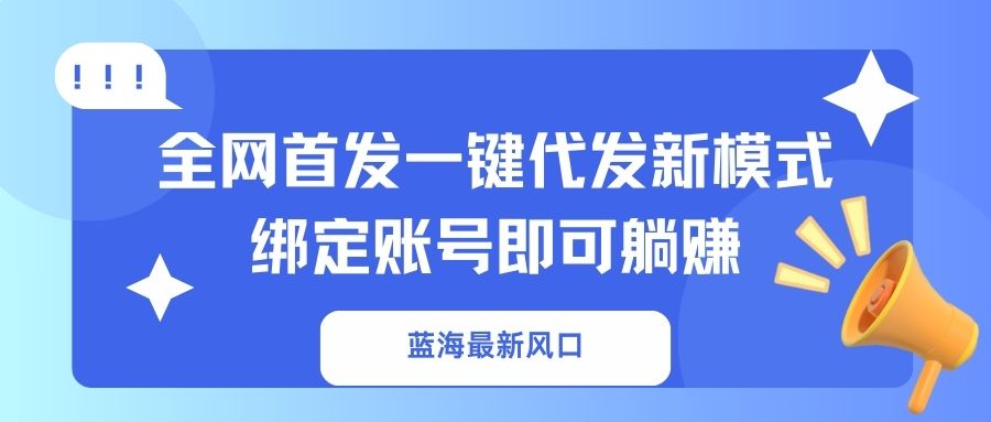 （14183期）蓝海最新风口，全网首发一键代发新模式！绑定账号即可躺赚_豪客资源创业项目网-豪客资源_豪客资源库