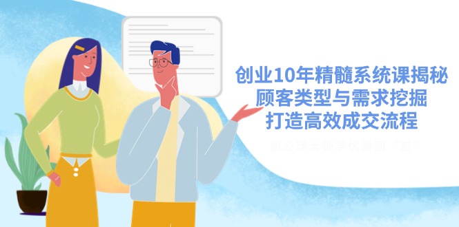 （14542期）创业10年精髓系统课揭秘，顾客类型与需求挖掘，打造高效成交流程_豪客资源创业项目网-豪客资源_豪客资源库