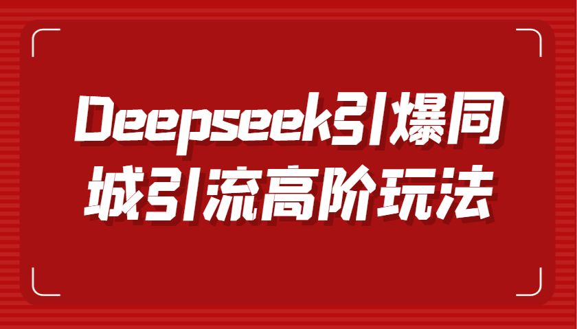 Deepseek引爆同城引流高阶玩法,掌握短视频创作与数字人技术,实现高效转化与传播_豪客资源创业网-豪客资源_豪客资源库