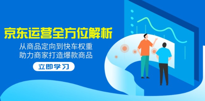 （14477期）2025京东运营全方位解析：从商品定向到快车权重，助力商家打造爆款商品_豪客资源创业项目网-豪客资源_豪客资源库