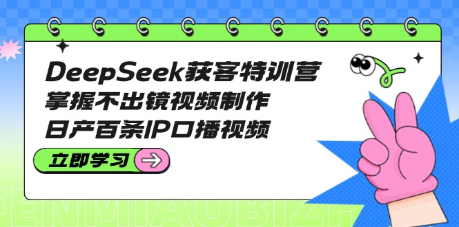 （14544期）DeepSeek获客特训营：掌握不出镜视频制作，日产百条IP口播视频_豪客资源创业项目网-豪客资源_豪客资源库
