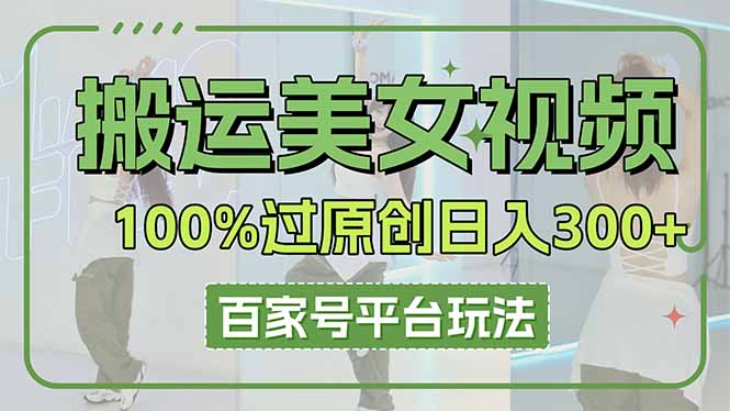 （14207期）搬运美女视频100%过原创大揭秘，百家号平台玩法，轻松日入3000+（可矩阵）_豪客资源创业项目网-豪客资源_豪客资源库