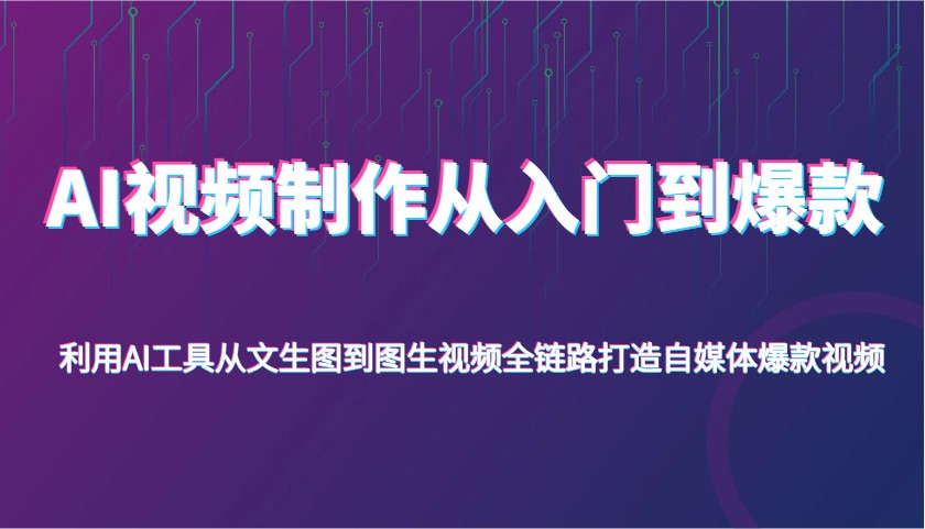AI视频制作从入门到爆款,利用AI工具从文生图到图生视频,全链路打造自媒体爆款视频_豪客资源创业网-豪客资源_豪客资源库