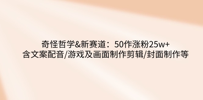 （14480期）奇怪哲学-新赛道：50作涨粉25w+含文案配音/游戏及画面制作剪辑/封面制作等_豪客资源创业项目网-豪客资源_豪客资源库