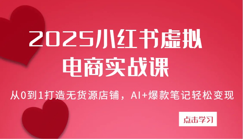 2025小红书虚拟电商实战课：从0到1打造无货源店铺，AI+爆款笔记轻松变现_豪客资源创业网-豪客资源_豪客资源库