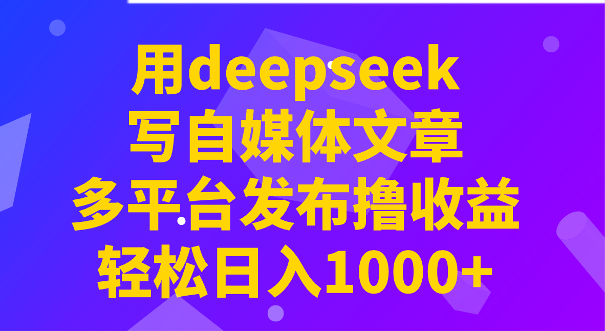 用deepseek写自媒体文章，多平台发布撸收益，轻松日入1000+！_豪客资源创业网-豪客资源_豪客资源库