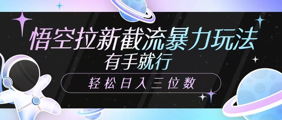 悟空拉新截流暴力玩法，有手就行，轻松日入三位数_豪客资源创业网-豪客资源_豪客资源库
