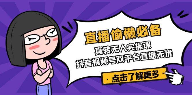 直播偷懒必备！真人转无人实操课，抖音视频号双平台直播无忧_豪客资源创业网-豪客资源_豪客资源库