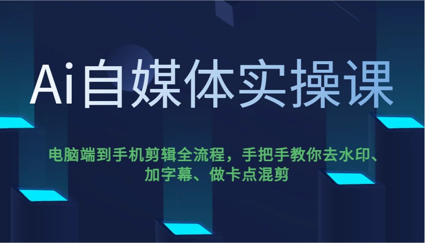 Ai自媒体实操课，电脑端到手机剪辑全流程，手把手教你去水印、加字幕、做卡点混剪_豪客资源创业网-豪客资源_豪客资源库