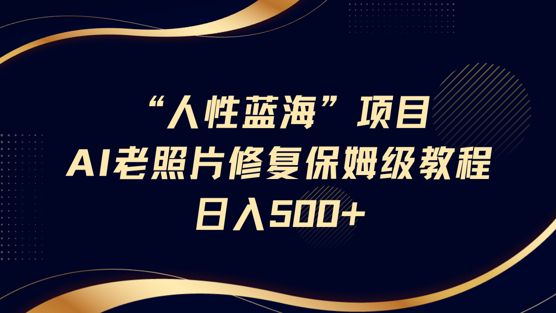 “人性蓝海”AI老照片修复项目保姆级教程，长期复购，轻松日入500+_豪客资源创业网-豪客资源_豪客资源库