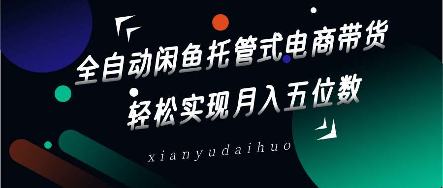 全自动闲鱼托管式电商带货，一部手机和一个闲鱼号就可以开干，轻松实现月入五位数_豪客资源创业网-豪客资源_豪客资源库