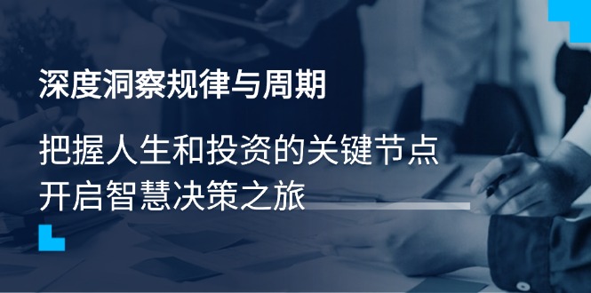 （14437期）深度洞察规律与周期，把握人生和投资的关键节点，开启智慧决策之旅_豪客资源创业项目网-豪客资源_豪客资源库