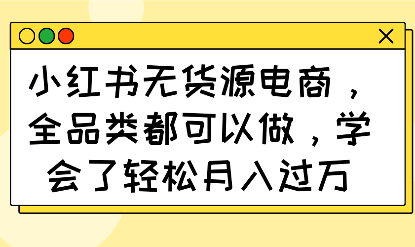 （14100期）小红书无货源电商，全品类都可以做，学会了轻松月入过万_豪客资源创业项目网-豪客资源_豪客资源库